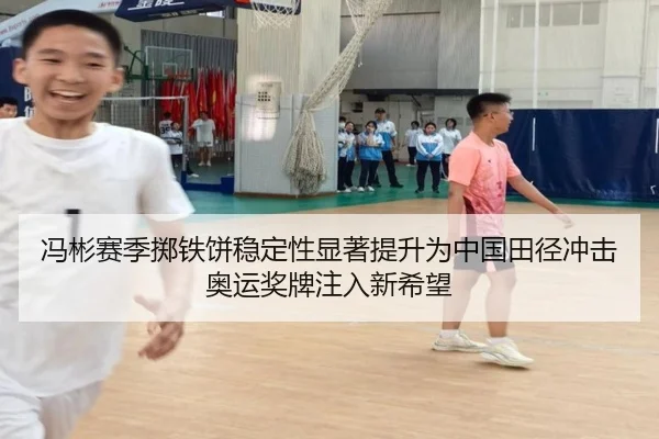 冯彬赛季掷铁饼稳定性显著提升为中国田径冲击奥运奖牌注入新希望