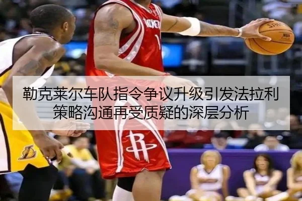 勒克莱尔车队指令争议升级引发法拉利策略沟通再受质疑的深层分析
