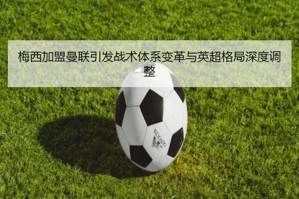 梅西加盟曼联引发战术体系变革与英超格局深度调整