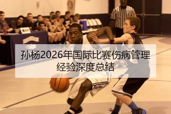 孙杨2026年国际比赛伤病管理经验深度总结