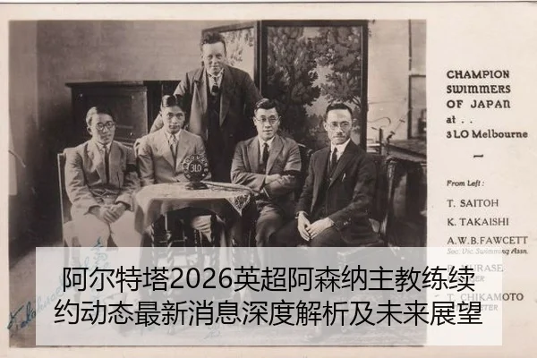 阿尔特塔2026英超阿森纳主教练续约动态最新消息深度解析及未来展望
