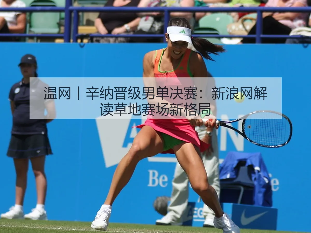 温网丨辛纳晋级男单决赛：解读草地赛场新格局